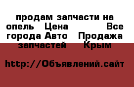 продам запчасти на опель › Цена ­ 1 000 - Все города Авто » Продажа запчастей   . Крым